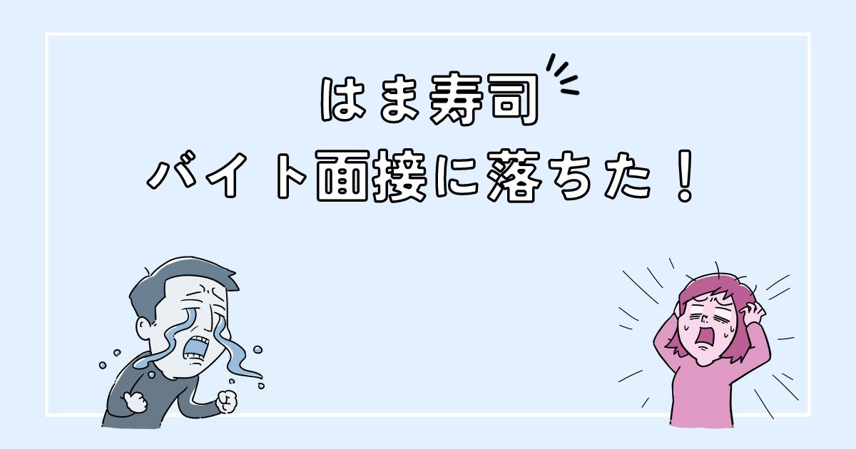 はま寿司のバイト面接に落ちた！不採用の理由や落ちた後の対処法！